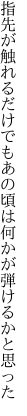 指先が触れるだけでもあの頃は 何かが弾けるかと思った