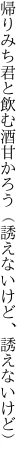 帰りみち君と飲む酒甘かろう （誘えないけど、誘えないけど）