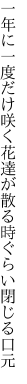 一年に一度だけ咲く花達が 散る時ぐらい閉じる口元