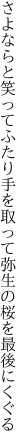 さよならと笑ってふたり手を取って 弥生の桜を最後にくぐる