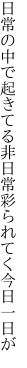 日常の中で起きてる非日常 彩られてく今日一日が