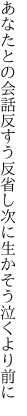 あなたとの会話反すう反省し 次に生かそう泣くより前に