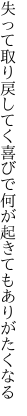 失って取り戻してく喜びで 何が起きてもありがたくなる