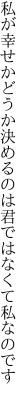 私が幸せかどうか 決めるのは君ではなくて私なのです