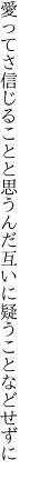 愛ってさ信じることと思うんだ 互いに疑うことなどせずに