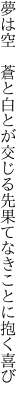 夢は空 蒼と白とが交じる先 果てなきことに抱く喜び