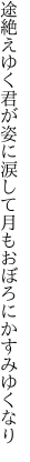 途絶えゆく君が姿に涙して 月もおぼろにかすみゆくなり