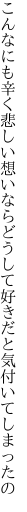 こんなにも辛く悲しい想いなら どうして好きだと気付いてしまったの