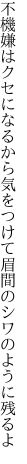 不機嫌はクセになるから気をつけて 眉間のシワのように残るよ