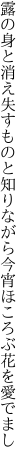 露の身と消え失すものと知りながら 今宵ほころぶ花を愛でまし