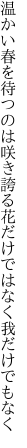 温かい春を待つのは咲き誇る 花だけではなく我だけでもなく