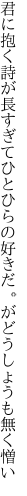 君に抱く詩が長すぎてひとひらの 好きだ。がどうしょうも無く憎い