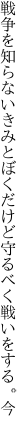 戦争を知らないきみとぼくだけど 守るべく戦いをする。今