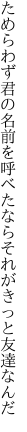 ためらわず君の名前を呼べたなら それがきっと友達なんだ