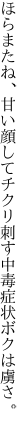 ほらまたね、甘い顔してチクリ刺す 中毒症状ボクは虜さ。