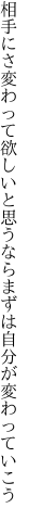 相手にさ変わって欲しいと思うなら まずは自分が変わっていこう