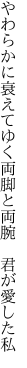やわらかに衰えてゆく両脚と 両腕 君が愛した私