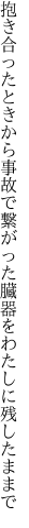 抱き合ったときから事故で繋がった 臓器をわたしに残したままで