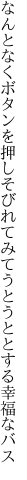 なんとなくボタンを押しそびれてみて うとうととする幸福なバス