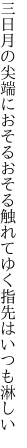 三日月の尖端におそるおそる 触れてゆく指先はいつも淋しい