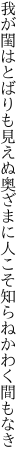 我が閨はとばりも見えぬ奥ざまに 人こそ知らねかわく間もなき