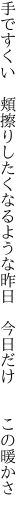 手ですくい 頬擦りしたくなるような 昨日 今日だけ  この暖かさ