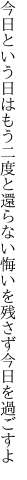 今日という日はもう二度と還らない 悔いを残さず今日を過ごすよ