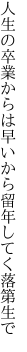 人生の卒業からは早いから 留年してく落第生で