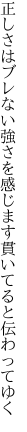 正しさはブレない強さを感じます 貫いてると伝わってゆく