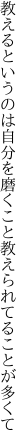 教えるというのは自分を磨くこと 教えられてることが多くて