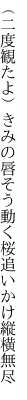 （二度観たよ）きみの唇そう動く 桜追いかけ縦横無尽