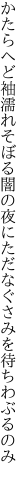 かたらへど袖濡れそぼる闇の夜に ただなぐさみを待ちわぶるのみ