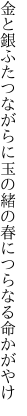 金と銀ふたつながらに玉の緒の 春につらなる命かがやけ