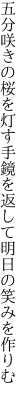 五分咲きの桜を灯す手鏡を 返して明日の笑みを作りむ