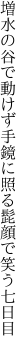 増水の谷で動けず手鏡に 照る髭顔で笑う七日目