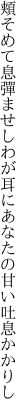 頬そめて息彈ませしわが耳に あなたの甘い吐息かかりし