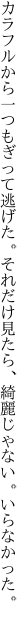 カラフルから一つもぎって逃げた。それだけ見 たら、綺麗じゃない。いらなかった。