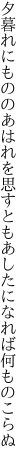 夕暮れにもののあはれを思すとも あしたになれば何ものこらぬ