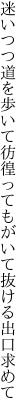 迷いつつ道を歩いて彷徨って もがいて抜ける出口求めて