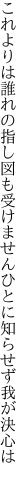 これよりは誰れの指し図も受けません ひとに知らせず我が決心は