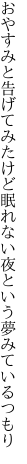 おやすみと告げてみたけど眠れない夜 という夢みているつもり