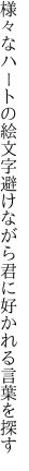 様々なハートの絵文字避けながら 君に好かれる言葉を探す