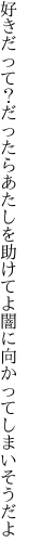 好きだって？だったらあたしを助けてよ 闇に向かってしまいそうだよ