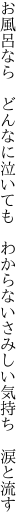 お風呂なら　どんなに泣いても　わからない さみしい気持ち　涙と流す