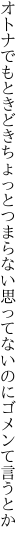 オトナでもときどきちょっとつまらない 思ってないのにゴメンて言うとか