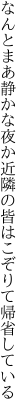 なんとまあ静かな夜か近隣の 皆はこぞりて帰省している