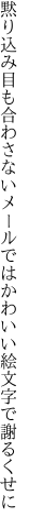 黙り込み目も合わさないメールでは かわいい絵文字で謝るくせに