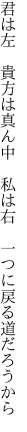 君は左 貴方は真ん中 私は右  一つに戻る道だろうから