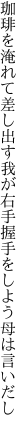 珈琲を淹れて差し出す我が右手 握手をしよう母は言いだし