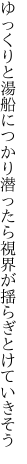 ゆっくりと湯船につかり潜ったら 視界が揺らぎとけていきそう